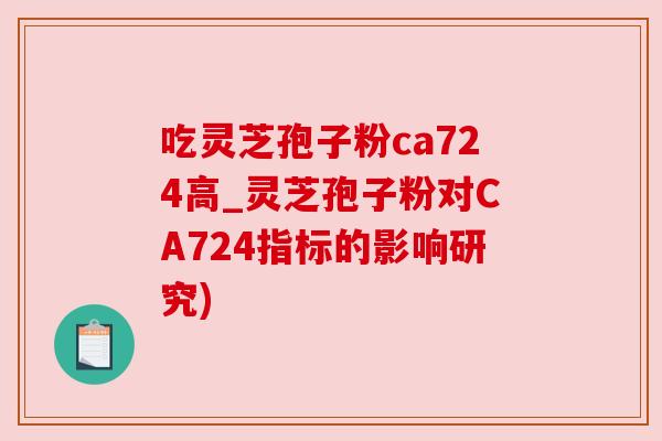 吃灵芝孢子粉ca724高_灵芝孢子粉对CA724指标的影响研究)