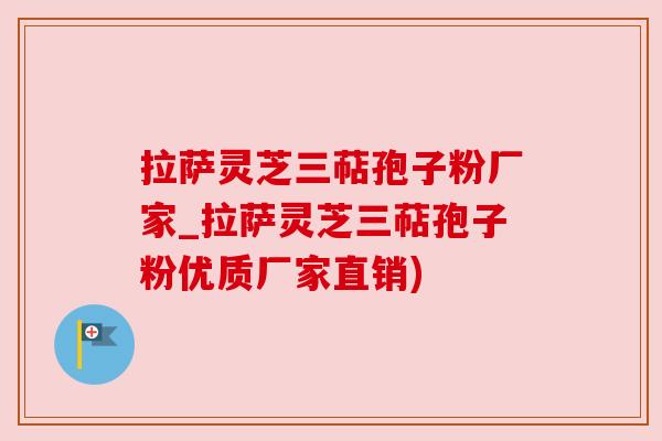 拉萨灵芝三萜孢子粉厂家_拉萨灵芝三萜孢子粉优质厂家直销)