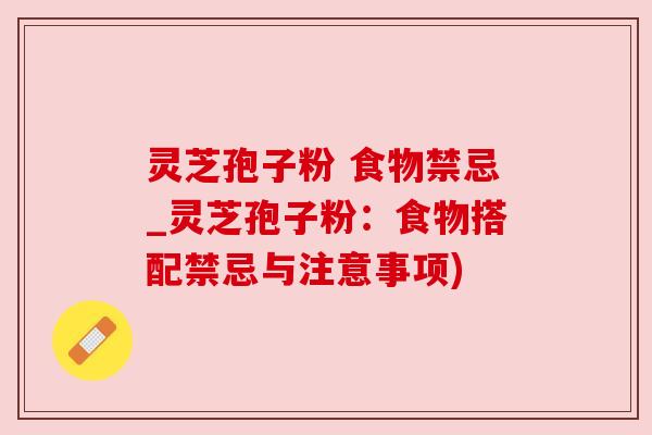 灵芝孢子粉 食物禁忌_灵芝孢子粉：食物搭配禁忌与注意事项)