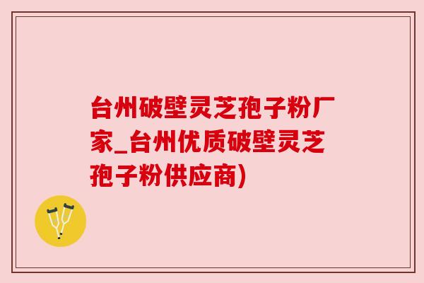 台州破壁灵芝孢子粉厂家_台州优质破壁灵芝孢子粉供应商)