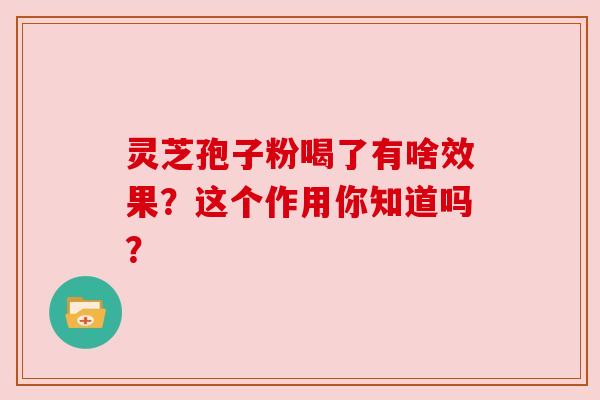 灵芝孢子粉喝了有啥效果?这个作用你知道吗?
