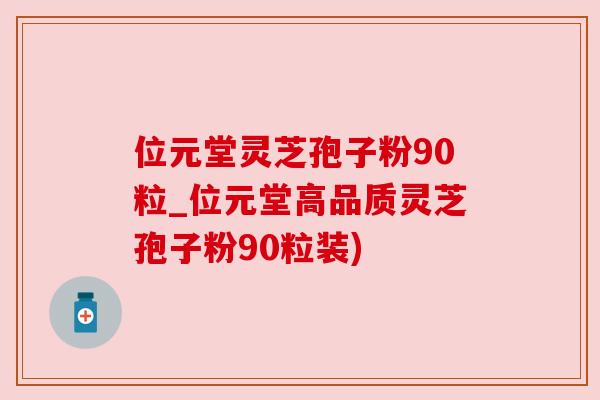 位元堂灵芝孢子粉90粒_位元堂高品质灵芝孢子粉90粒装)
