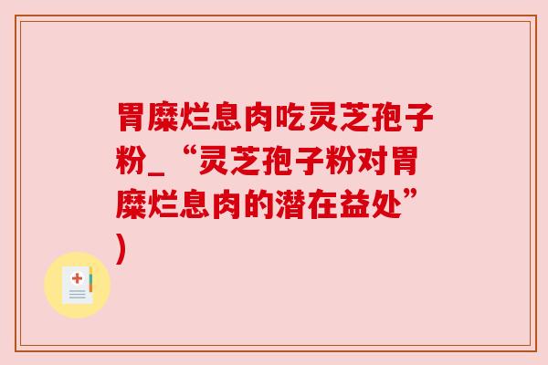 胃糜烂息肉吃灵芝孢子粉_“灵芝孢子粉对胃糜烂息肉的潜在益处”)