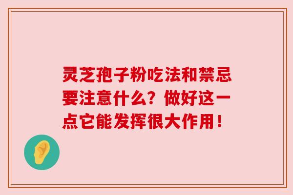 灵芝孢子粉吃法和禁忌要注意什么？做好这一点它能发挥很大作用！