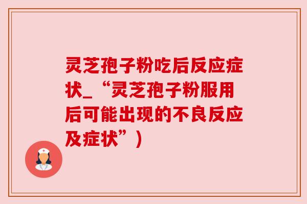 灵芝孢子粉吃后反应症状_“灵芝孢子粉服用后可能出现的不良反应及症状”)