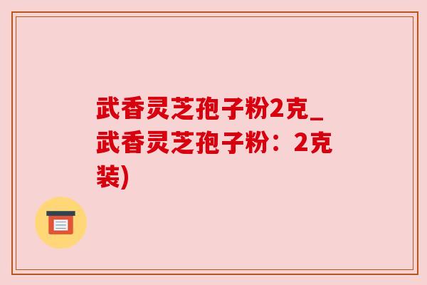 武香灵芝孢子粉2克_武香灵芝孢子粉：2克装)