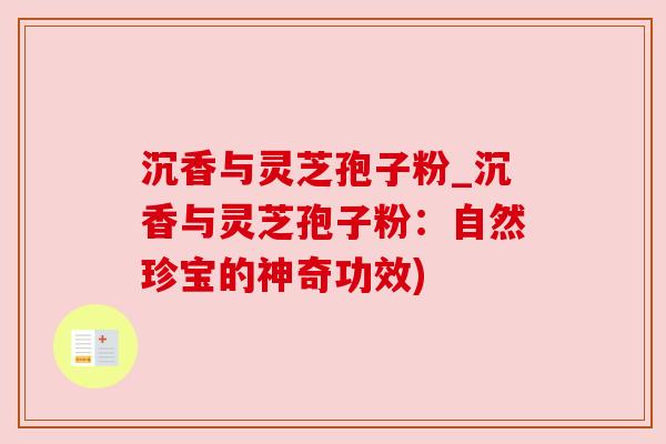 沉香与灵芝孢子粉_沉香与灵芝孢子粉：自然珍宝的神奇功效)