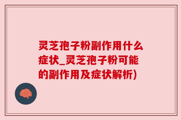 灵芝孢子粉副作用什么症状_灵芝孢子粉可能的副作用及症状解析)