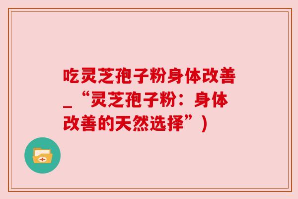 吃灵芝孢子粉身体改善_“灵芝孢子粉：身体改善的天然选择”)
