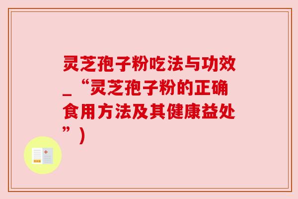 灵芝孢子粉吃法与功效_“灵芝孢子粉的正确食用方法及其健康益处”)