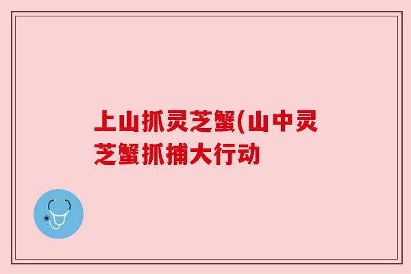 上山抓灵芝蟹(山中灵芝蟹抓捕大行动