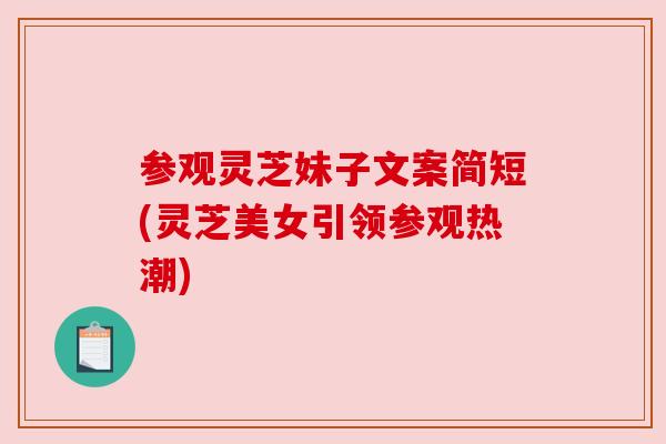 参观灵芝妹子文案简短(灵芝美女引领参观热潮)