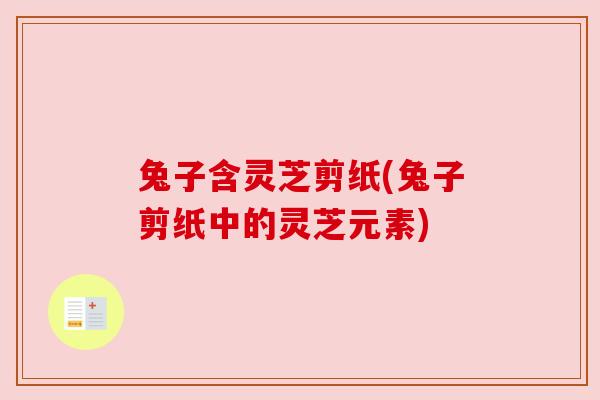 兔子含灵芝剪纸(兔子剪纸中的灵芝元素)