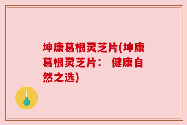 坤康葛根灵芝片(坤康葛根灵芝片: 健康自然之选)