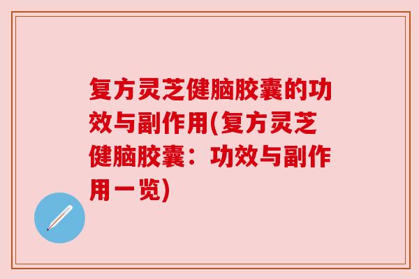 复方灵芝健脑胶囊的功效与副作用(复方灵芝健脑胶囊:功效与副作用一览)