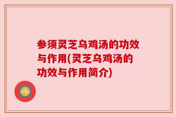 参须灵芝乌鸡汤的功效与作用(灵芝乌鸡汤的功效与作用简介)