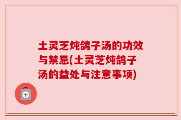 土灵芝炖鸽子汤的功效与禁忌(土灵芝炖鸽子汤的益处与注意事项)