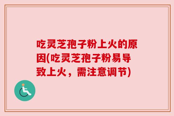 吃灵芝孢子粉上火的原因(吃灵芝孢子粉易导致上火,需注意调节)