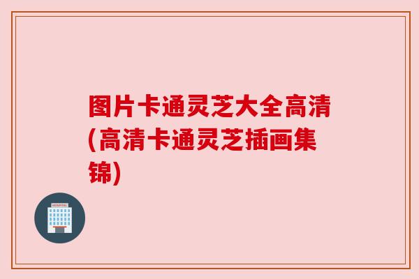 图片卡通灵芝大全高清(高清卡通灵芝插画集锦)
