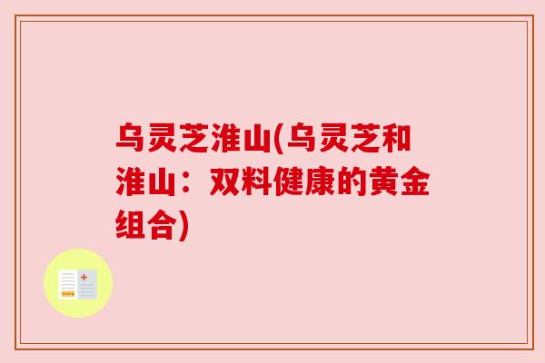 乌灵芝淮山(乌灵芝和淮山：双料健康的黄金组合)