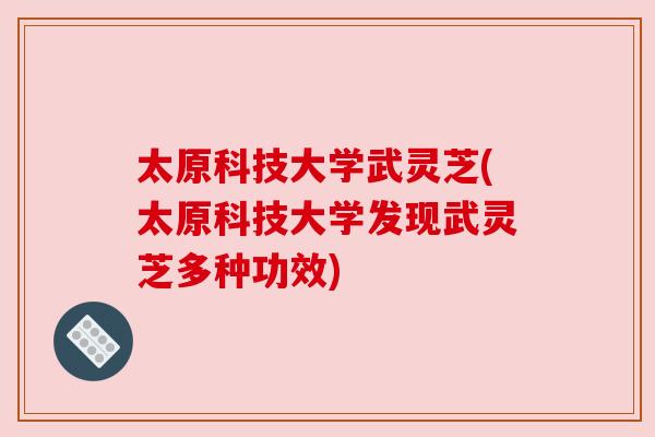 太原科技大学武灵芝(太原科技大学发现武灵芝多种功效)