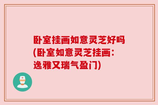 卧室挂画如意灵芝好吗(卧室如意灵芝挂画:逸雅又瑞气盈门)