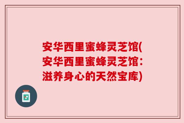 安华西里蜜蜂灵芝馆(安华西里蜜蜂灵芝馆：滋养身心的天然宝库)