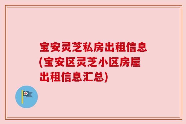 宝安灵芝私房出租信息(宝安区灵芝小区房屋出租信息汇总)