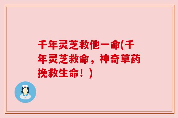 千年灵芝救他一命(千年灵芝救命,神奇草药挽救生命!)
