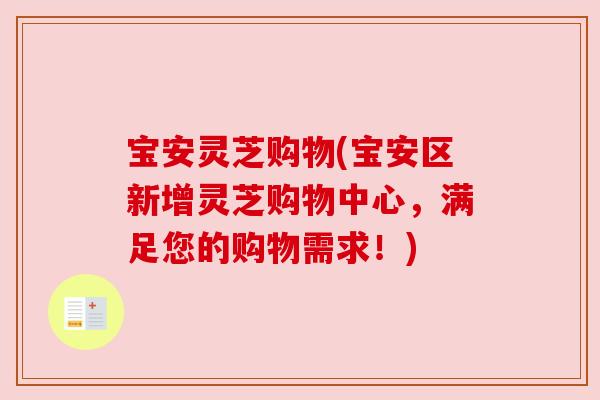 宝安灵芝购物(宝安区新增灵芝购物中心，满足您的购物需求！)