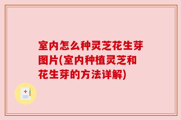 室内怎么种灵芝花生芽图片(室内种植灵芝和花生芽的方法详解)