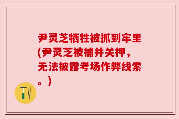 尹灵芝牺牲被抓到牢里(尹灵芝被捕并关押,无法披露考场作弊线索。)
