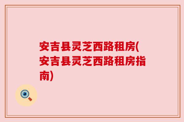 安吉县灵芝西路租房(安吉县灵芝西路租房指南)