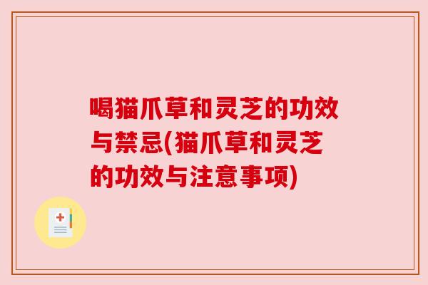 喝猫爪草和灵芝的功效与禁忌(猫爪草和灵芝的功效与注意事项)