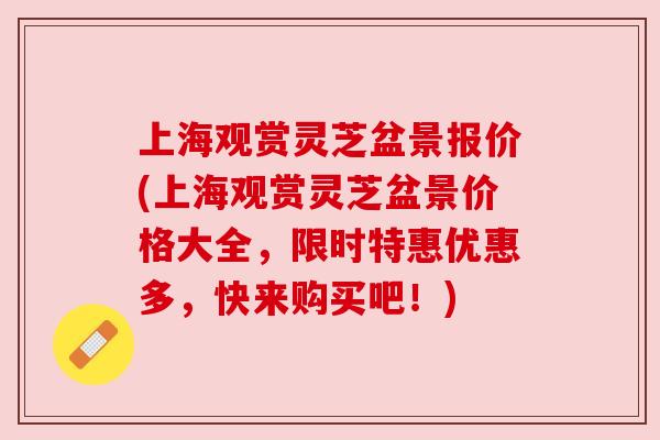 上海观赏灵芝盆景报价(上海观赏灵芝盆景价格大全,限时特惠优惠多,快来购买吧!)