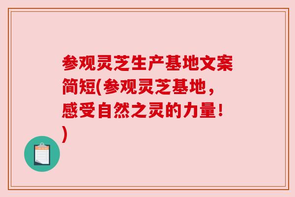 参观灵芝生产基地文案简短(参观灵芝基地,感受自然之灵的力量!)