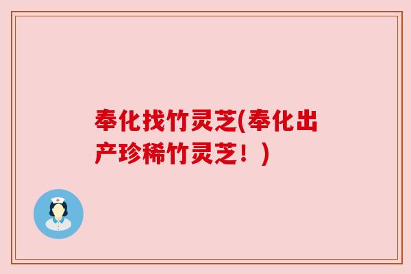 奉化找竹灵芝(奉化出产珍稀竹灵芝!)