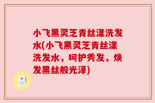 小飞黑灵芝青丝漾洗发水(小飞黑灵芝青丝漾洗发水,呵护秀发,焕发黑丝般光泽)