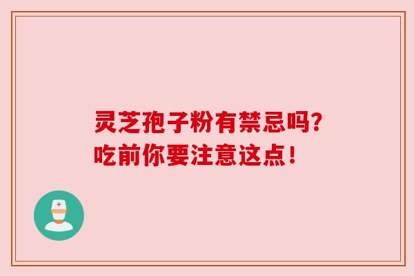 灵芝孢子粉有禁忌吗?吃前你要注意这点!