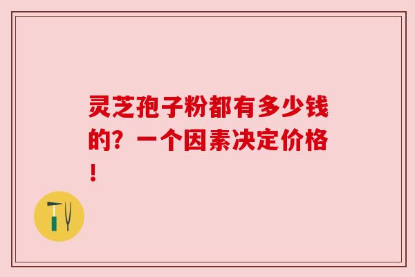 灵芝孢子粉都有多少钱的?一个因素决定价格!