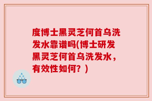 度博士黑灵芝何首乌洗发水靠谱吗(博士研发黑灵芝何首乌洗发水,有效性如何?)