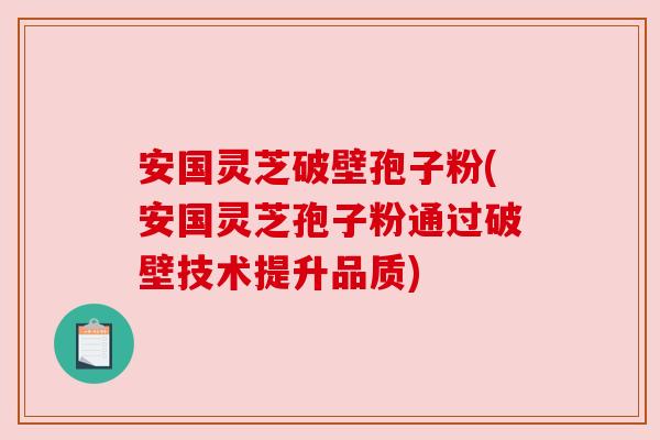 安国灵芝破壁孢子粉(安国灵芝孢子粉通过破壁技术提升品质)
