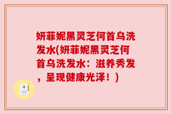 妍菲妮黑灵芝何首乌洗发水(妍菲妮黑灵芝何首乌洗发水：滋养秀发，呈现健康光泽！)