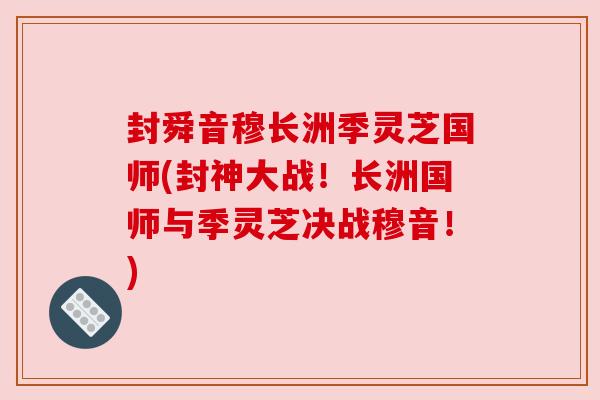 封舜音穆长洲季灵芝国师(封神大战！长洲国师与季灵芝决战穆音！)