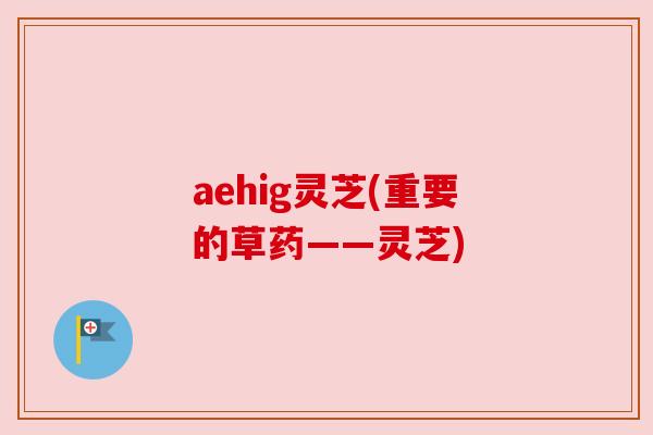 aehig灵芝(重要的草药——灵芝)