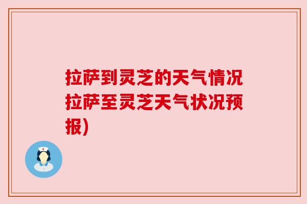 拉萨到灵芝的天气情况拉萨至灵芝天气状况预报)