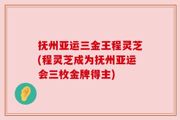抚州亚运三金王程灵芝(程灵芝成为抚州亚运会三枚金牌得主)