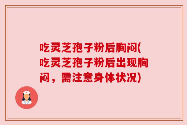 吃灵芝孢子粉后胸闷(吃灵芝孢子粉后出现胸闷，需注意身体状况)