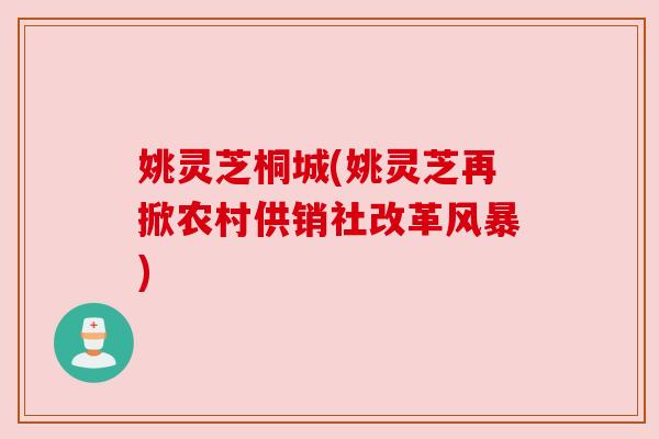 姚灵芝桐城(姚灵芝再掀农村供销社改革风暴)