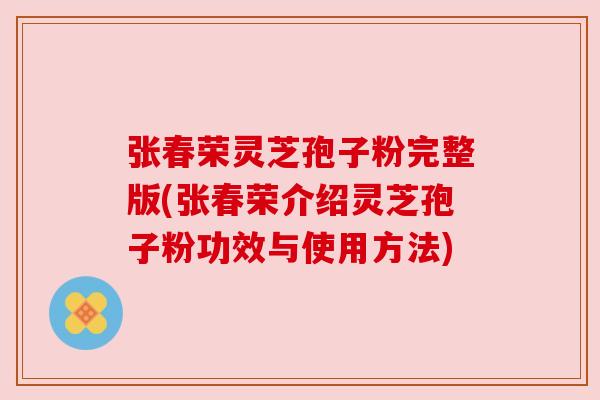 张春荣灵芝孢子粉完整版(张春荣介绍灵芝孢子粉功效与使用方法)